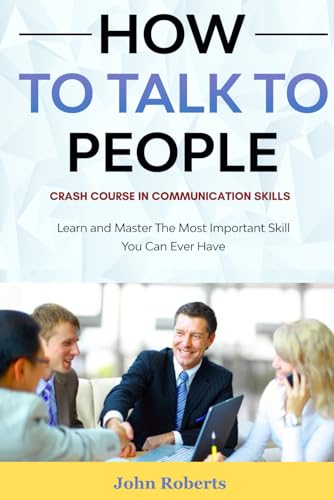 How To Talk To People: Crash Course In Communication Skills: Learn and Master The Most Important Skill You Can Ever Have von Independently published
